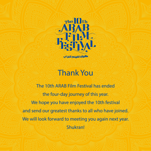 The 10th ARAB FILM RESTIVAL. Thank you. The 10th ARAB Film Festival has ended the four-day journey of this year. We hope you have enjoyed the 10th festival and send our greatest thanks to all who have joined. We will look forward to meeting you again next year. Shukran!